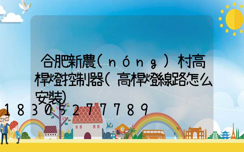 合肥新農(nóng)村高桿燈控制器(高桿燈線路怎么安裝)