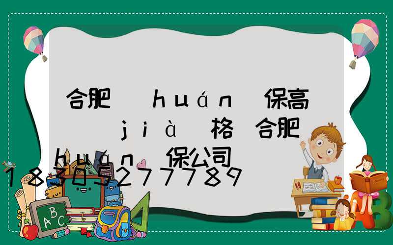 合肥環(huán)保高桿燈價(jià)格(合肥環(huán)保公司)