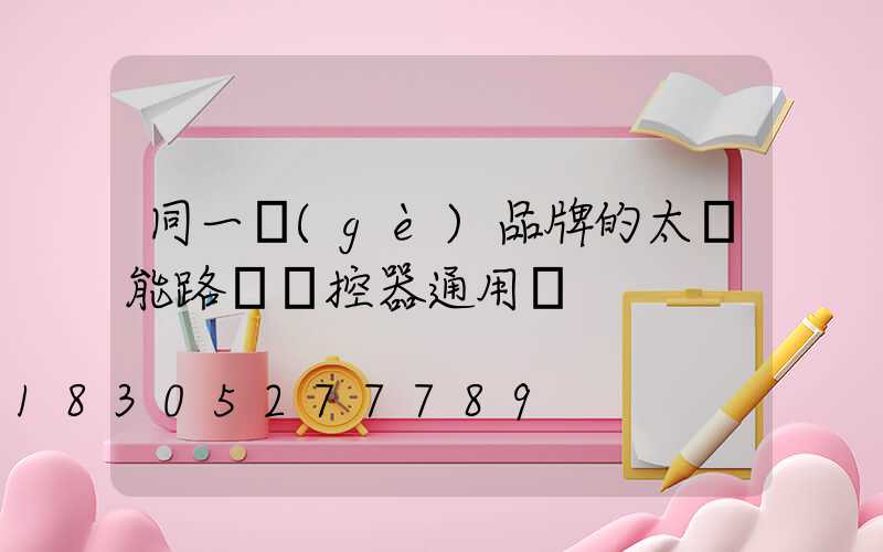 同一個(gè)品牌的太陽能路燈遙控器通用嗎