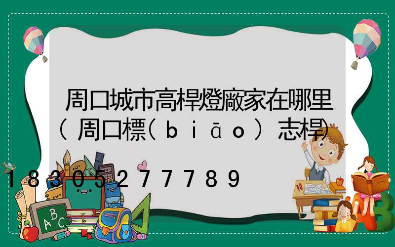 周口城市高桿燈廠家在哪里(周口標(biāo)志桿)