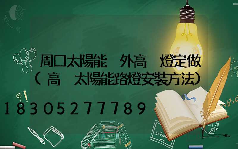 周口太陽能戶外高桿燈定做(高桿太陽能路燈安裝方法)