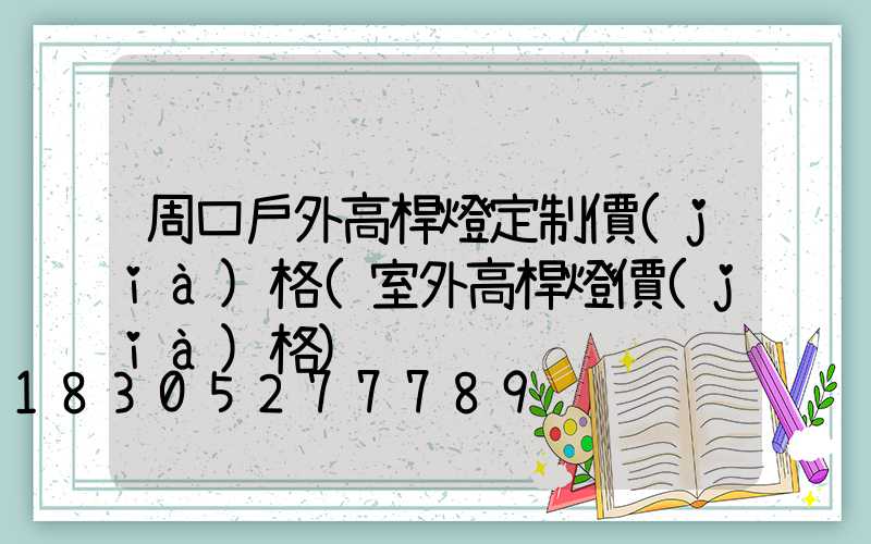 周口戶外高桿燈定制價(jià)格(室外高桿燈價(jià)格)