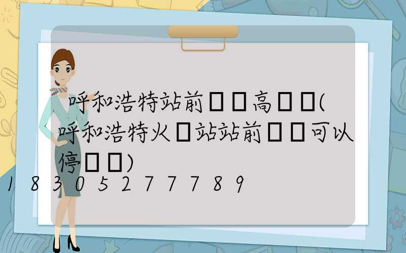 呼和浩特站前廣場高桿燈(呼和浩特火車站站前廣場可以停車嗎)