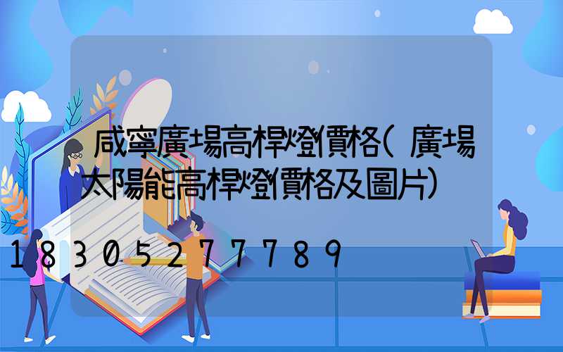 咸寧廣場高桿燈價格(廣場太陽能高桿燈價格及圖片)