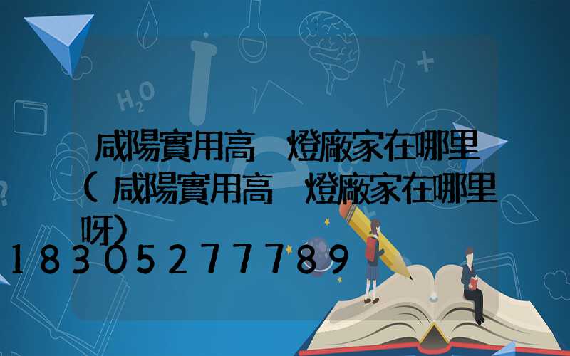 咸陽實用高桿燈廠家在哪里(咸陽實用高桿燈廠家在哪里呀)