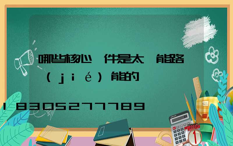 哪些核心組件是太陽能路燈節(jié)能的關鍵