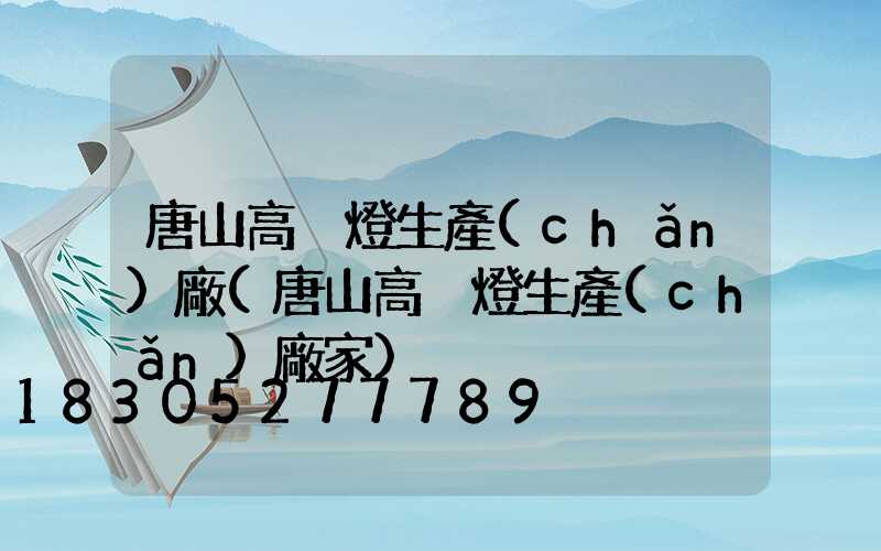 唐山高桿燈生產(chǎn)廠(唐山高桿燈生產(chǎn)廠家)