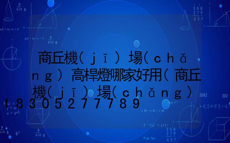 商丘機(jī)場(chǎng)高桿燈哪家好用(商丘機(jī)場(chǎng)專用公路)