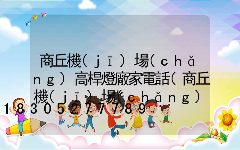 商丘機(jī)場(chǎng)高桿燈廠家電話(商丘機(jī)場(chǎng)大巴訂票電話)