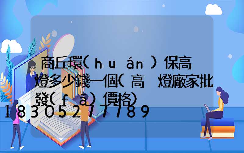 商丘環(huán)保高桿燈多少錢一個(高桿燈廠家批發(fā)價格)