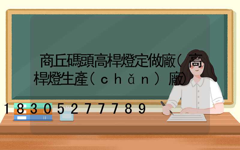 商丘碼頭高桿燈定做廠(高桿燈生產(chǎn)廠)