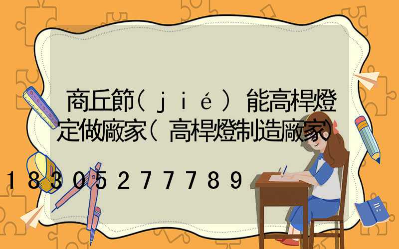 商丘節(jié)能高桿燈定做廠家(高桿燈制造廠家)