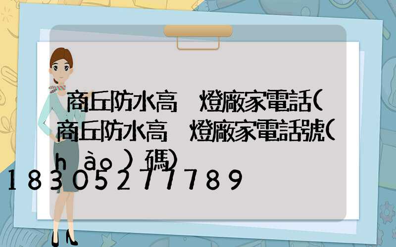 商丘防水高桿燈廠家電話(商丘防水高桿燈廠家電話號(hào)碼)