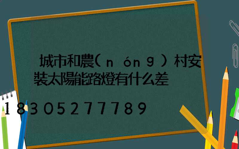 城市和農(nóng)村安裝太陽能路燈有什么差別