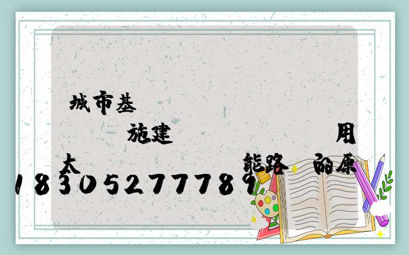 城市基礎(chǔ)設(shè)施建設(shè)選用太陽(yáng)能路燈的原因