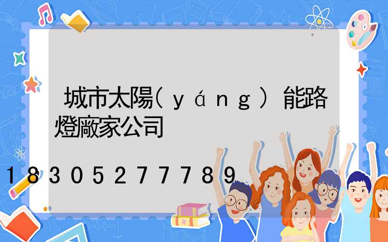 城市太陽(yáng)能路燈廠家公司