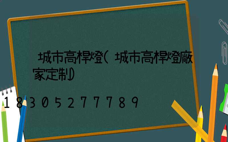 城市高桿燈(城市高桿燈廠家定制)