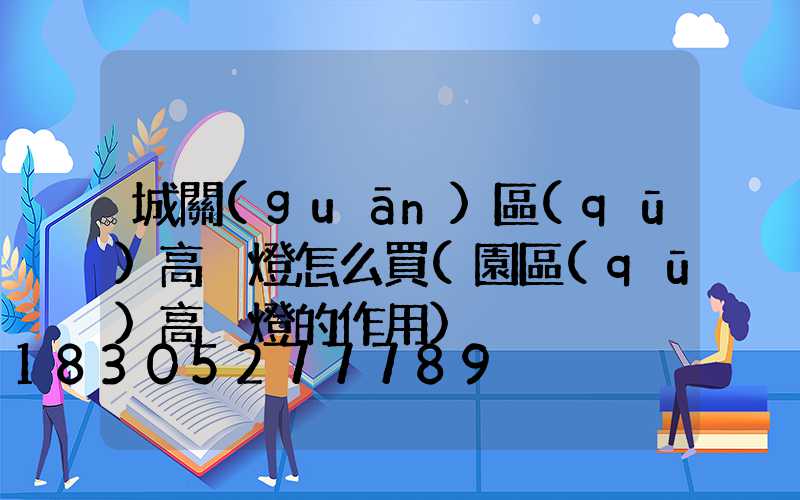 城關(guān)區(qū)高桿燈怎么買(園區(qū)高桿燈的作用)