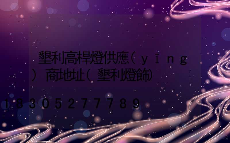 墾利高桿燈供應(yīng)商地址(墾利燈飾)