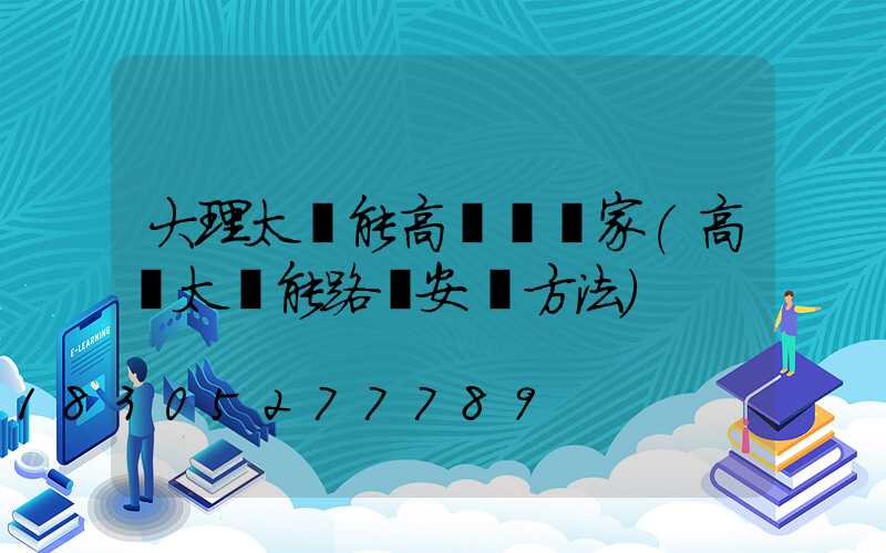 大理太陽能高桿燈廠家(高桿太陽能路燈安裝方法)