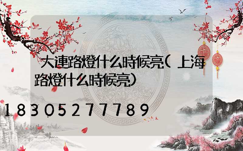 大連路燈什么時候亮(上海路燈什么時候亮)