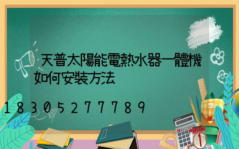 天普太陽能電熱水器一體機如何安裝方法