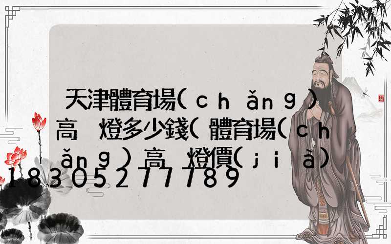 天津體育場(chǎng)高桿燈多少錢(體育場(chǎng)高桿燈價(jià)格)