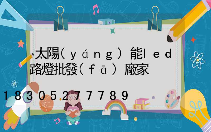 太陽(yáng)能led路燈批發(fā)廠家