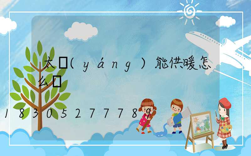 太陽(yáng)能供暖怎么樣