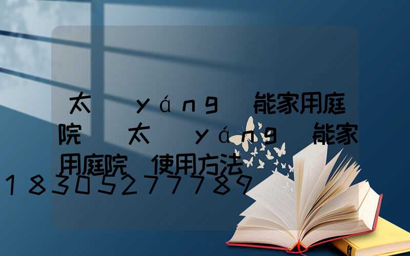 太陽(yáng)能家用庭院燈(太陽(yáng)能家用庭院燈使用方法)