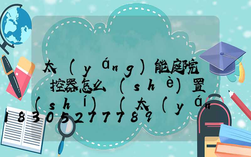 太陽(yáng)能庭院燈遙控器怎么設(shè)置時(shí)間(太陽(yáng)能燈庭院燈)