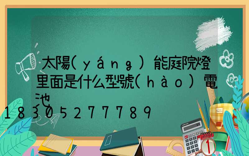 太陽(yáng)能庭院燈里面是什么型號(hào)電池