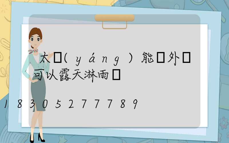 太陽(yáng)能戶外燈可以露天淋雨嗎