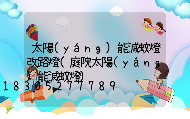 太陽(yáng)能滅蚊燈改路燈(庭院太陽(yáng)能滅蚊燈)