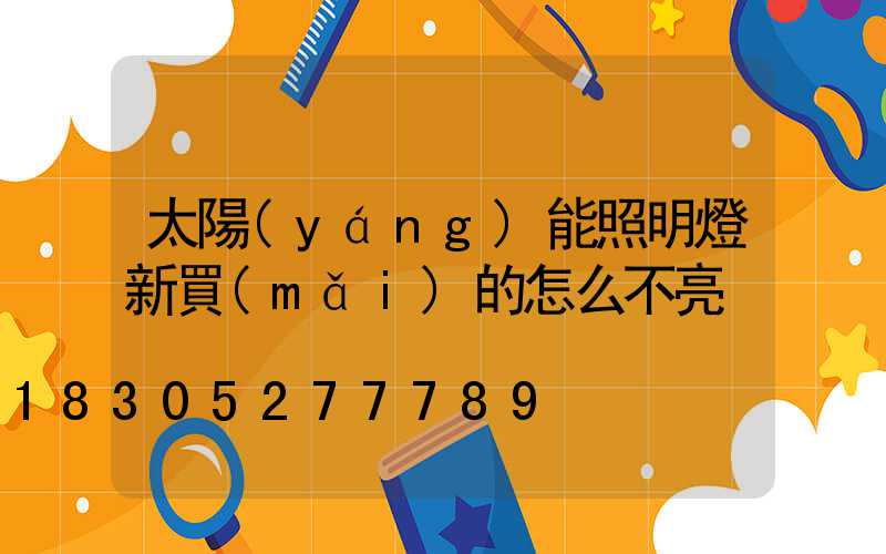 太陽(yáng)能照明燈新買(mǎi)的怎么不亮