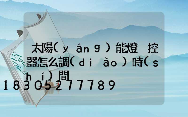 太陽(yáng)能燈遙控器怎么調(diào)時(shí)間