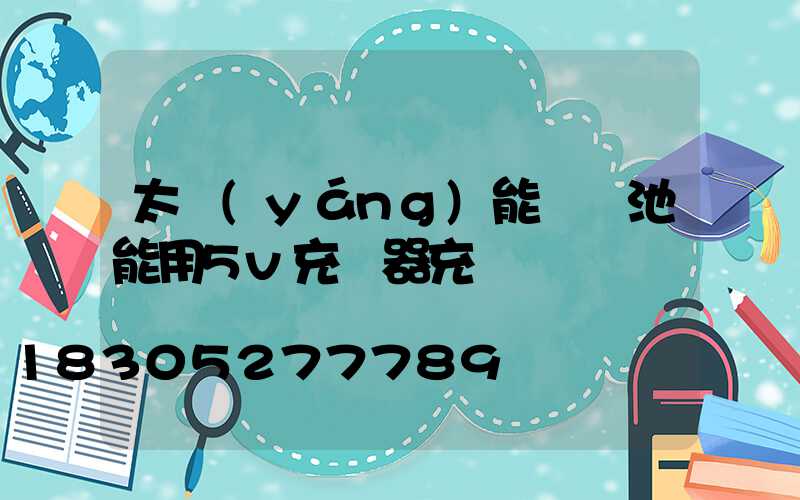 太陽(yáng)能燈電池能用5v充電器充電嗎