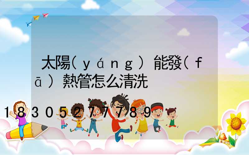 太陽(yáng)能發(fā)熱管怎么清洗