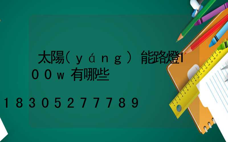 太陽(yáng)能路燈100w有哪些