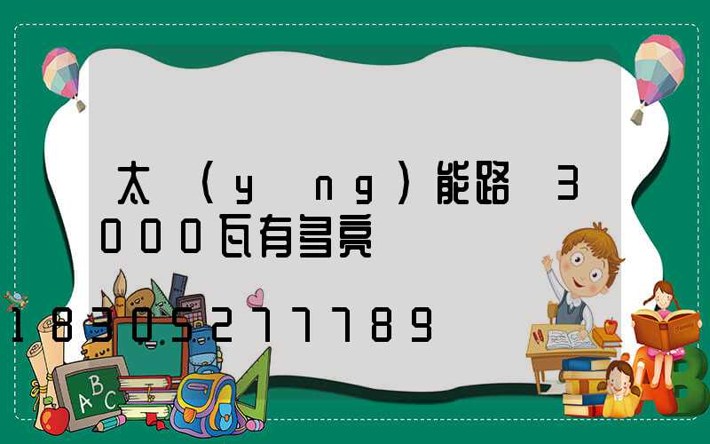 太陽(yáng)能路燈3000瓦有多亮