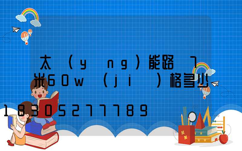 太陽(yáng)能路燈7米60w價(jià)格多少