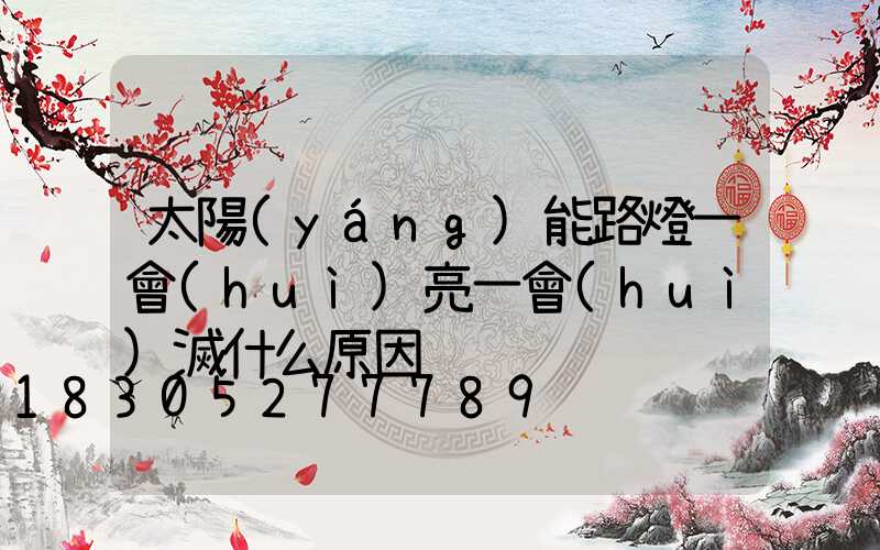 太陽(yáng)能路燈一會(huì)亮一會(huì)滅什么原因