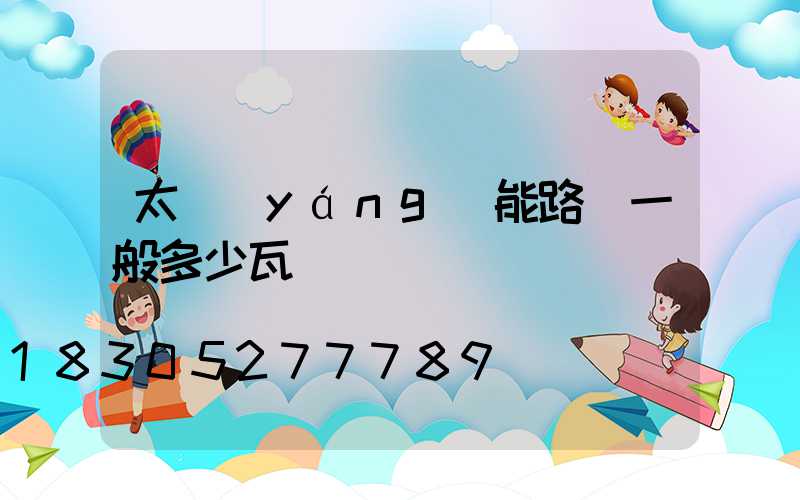 太陽(yáng)能路燈一般多少瓦