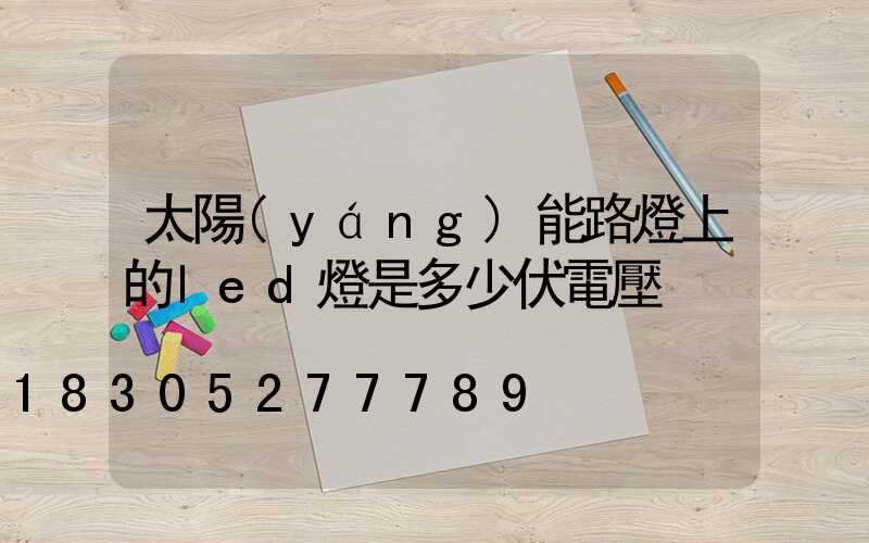 太陽(yáng)能路燈上的led燈是多少伏電壓