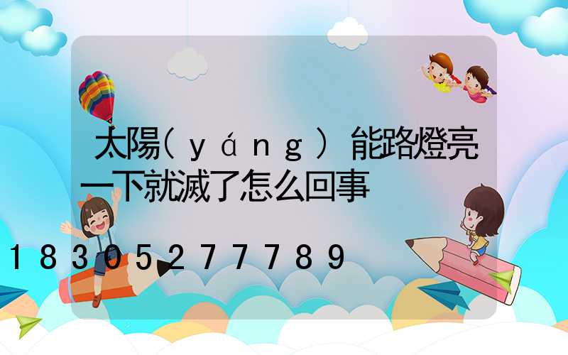 太陽(yáng)能路燈亮一下就滅了怎么回事