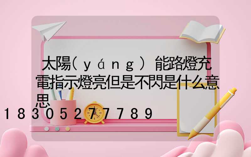 太陽(yáng)能路燈充電指示燈亮但是不閃是什么意思