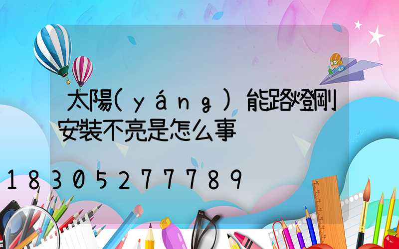 太陽(yáng)能路燈剛安裝不亮是怎么事