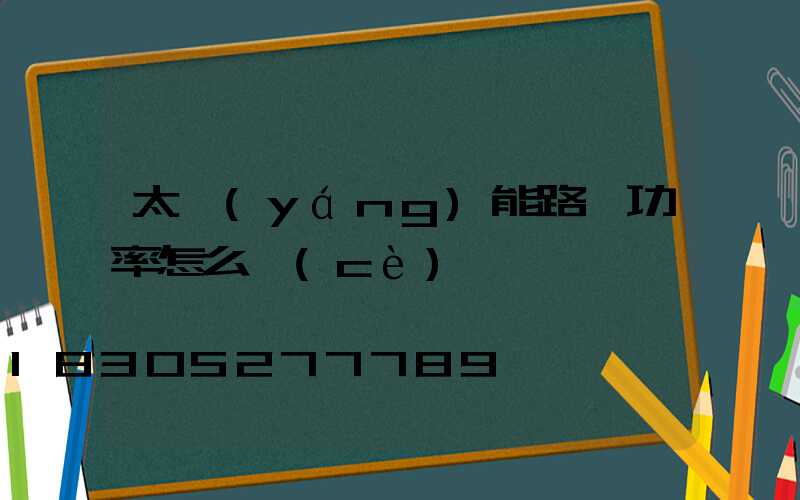 太陽(yáng)能路燈功率怎么測(cè)試