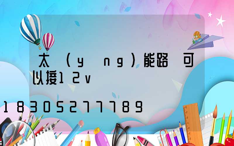 太陽(yáng)能路燈可以接12v電嗎