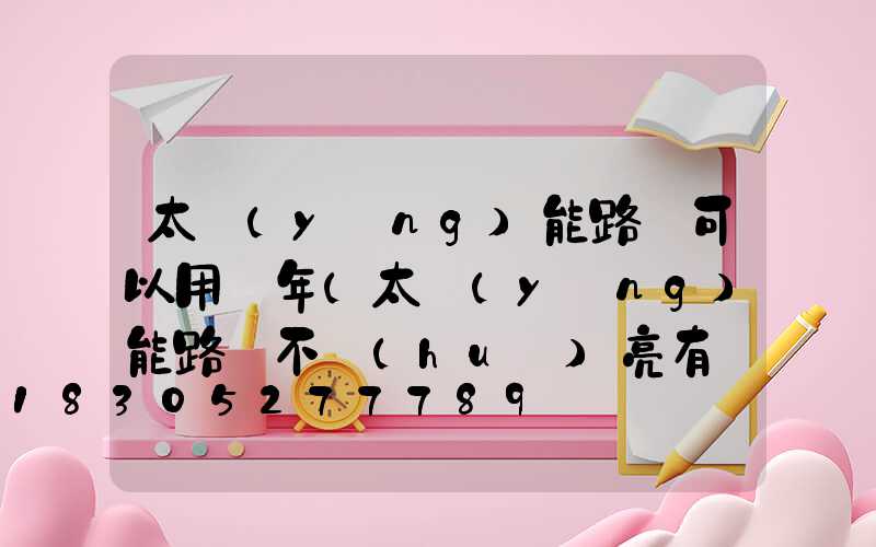 太陽(yáng)能路燈可以用幾年(太陽(yáng)能路燈不會(huì)亮有幾種問(wèn)題)